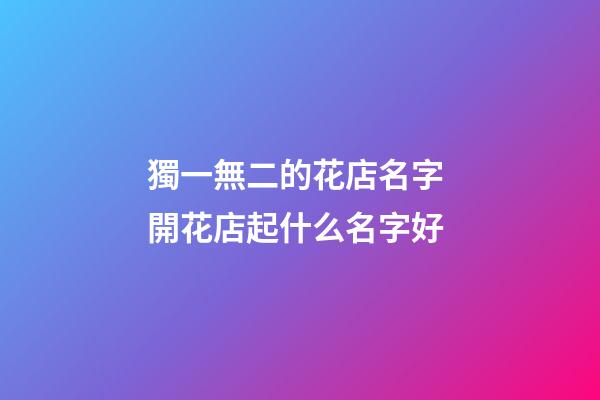 獨一無二的花店名字 開花店起什么名字好-第1張-店鋪起名-玄機派